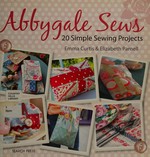 Abbygale sews : 20 simple sewing projects / Emma Curtis & Elizabeth Parnell.