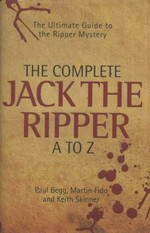 The complete Jack the Ripper A to Z / Paul Begg, Martin Fido and Keith Skinner.