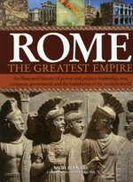 Rome the greatest empire : an illustrated history of power and politics: leadership, war, conquest, government and the foundation of the modern world / Nigel Rodgers ; consultant: Hazel Dodge.