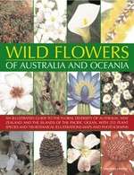 Wild flowers of Australia and Oceania : an illustrated guide to the floral diversity of Australia, New Zealand and the islands of the Pacific Ocean, with 255 plant species and 625 botanical illustrations, maps and photographs / Michael Lavelle.
