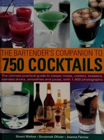 The bartender's companion to 750 cocktails : the ultimate practical guide to classic mixes, coolers, breezers, blended drinks, smoothies and juices, with 1,400 photographs / Stuart Walton, Suzannah Olivier, Joanna Farrow.