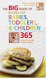 The big book of recipes for babies, toddlers, & children : 365 quick, easy, and healthy dishes / Bridget Wardley and Judy More.