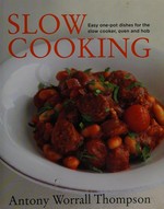 Antony's slow cooking : easy one-pot dishes for the slow cooker, oven and hob / Antony Worrall Thompson; photography by Elizabeth Zeschin.