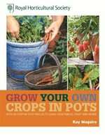 Grow your own crops in pots : with 30 step-by-step projects using vegetables, fruit, and herbs / Kay Maguire ; special photography by Steven Wooster.