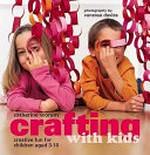Crafting with kids : creative fun for children aged 3-10 / Catherine Woram ; photography by Vanessa Davies.