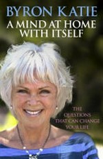 A mind at home with itself : finding freedom in a world of suffering / Byron Katie with Stephen Mitchell ; including a new version of The diamond sutra by Stephen Mitchell.