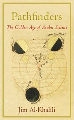 Pathfinders : the golden age of Arabic science / Jim al-Khalili.