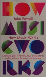 How music works : a listener's guide to the science and psychology of beautiful sounds / John Powell.