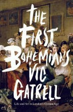 The first bohemians : life and art in London's golden age / Vic Gatrell.