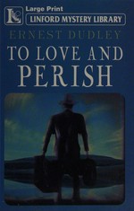 To love and perish / Ernest Dudley.