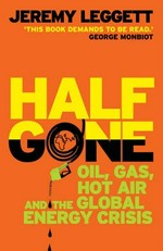 Half gone : oil, gas, hot air and the global energy crisis / Jeremy Leggett.
