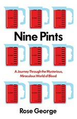 Nine pints : a journey through the mysterious, miraculous world of blood / Rose George.