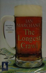The longest crawl : being, an account of a journey through an intoxicated landscape, or, a child's treasury of booze / Ian Marchant.