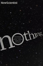 Nothing : from absolute zero to cosmic oblivion : amazing insights into nothingness / edited by Jeremy Webb.