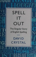 Spell it out : the story of English spelling / by David Crystal.