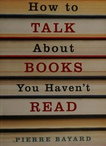 How to talk about books you haven't read / Pierre Bayard.