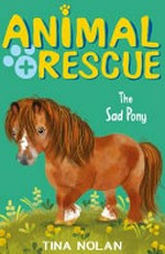 Animal rescue. The sad pony / Tina Nolan ; [inside illustrations, Artful Doodlers].