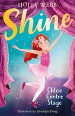 Shine. Chloe centre stage / Holly Webb ; illustrated by Monique Dong.