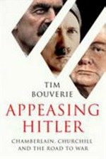 Appeasing Hitler : Chamberlain, Churchill and the road to war / Tim Bouverie.