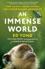 An immense world : how animal senses reveal the hidden realms around us / Ed Yong.