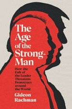 Age of the strongman : how the cult of the leader threatens democracy around the world / Gideon Rachman.