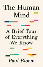 The human mind : a brief tour of everything we know / Paul Bloom.