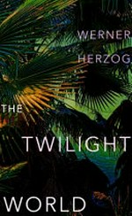 The twilight world / Werner Herzog ; translated by Michael Hofmann.