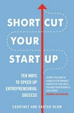 Shortcut your startup : ten ways to speed up entrepreneurial success / Courtney and Carter Reum.