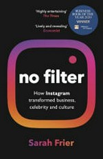 No filter : the inside story of how Instagram transformed business, celebrity and our culture / Sarah Frier.