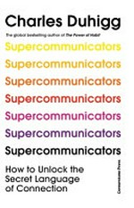 Supercommunicators : how to unlock the secret language of connection / Charles Duhigg.
