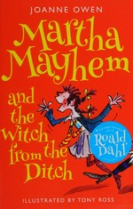 Martha Mayhem and the witch from the ditch / Joanne Owen ; illustrated by Tony Ross.