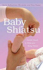 Baby shiatsu : gentle touch to help your baby thrive / Karin Kalbantner-Wernicke and Tina Haase ; foreword by Steffen Fischer ; translated by Anne Oppenheimer ; photographs by Monika Werneke.