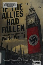 If the Allies had fallen : sixty alternate scenarios of World War II / edited by Dennis Showalter & Harold Deutsch ; foreword by William R. Forstchen.