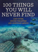 100 things you will never find : lost cities, hidden treasures and legendary quests / Daniel Smith.