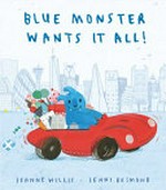 Blue Monster wants it all! / Jeanne Willis ; [illustrated by] Jenni Desmond.