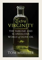 Extra virginity : the sublime and scandalous world of olive oil / Tom Mueller.