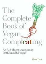 The complete book of vegan compleating : an A-Z of zero-waste eating for the mindful vegan / Ellen Tout.