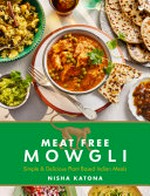 Meat free Mowgli : simple & delicious plant-based Indian meals / Nisha Katona ; photography by Gareth Morgans.