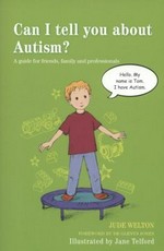 Can I tell you about autism? : a guide for friends, family and professionals / Jude Welton ; foreword by Glenys Jones ; illustrated by Jane Telford.