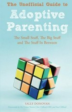The unofficial guide to adoptive parenting : the small stuff, the big stuff and the stuff in between / Sally Donovan ; forewords by Vivien Norris and Jim Clifford and Sue Clifford.