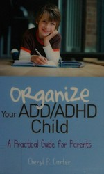 Organize your ADD/ADHD child : a practical guide for parents / Cheryl R. Carter.