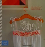Little sew and sew : over 30 delightfully simple sewing and embroidery projects / Christine Leech.