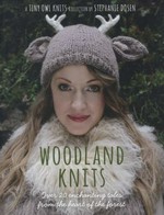Woodland knits : over 20 enchanting tales from the heart of the forest / a tiny owl knits collection by Stephanie Dosen ; photography by Tiffany Mumford.