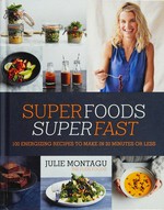 Superfoods superfast : 100 energizing recipes to make in 20 minutes or less / Julie Montagu, the Flexi Foodie ; photography by Yuki Sugiura.