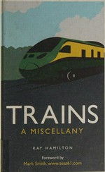 Trains : a miscellany / Ray Hamilton ; [foreword by Mark Smith].
