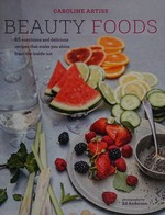 Beauty foods : 65 nutritious and delicious recipes that make you shine from the inside out / Caroline Artiss ; photography by Ed Anderson.