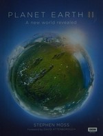 Planet Earth II : a new world revealed / Stephen Moss ; foreword by David Attenborough.