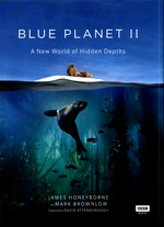 Blue planet II : a new world of hidden depths / James Honeyborne and Mark Brownlow ; foreword by David Attenborough.