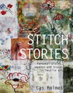 Stitch stories : personal places, spaces and traces in textile art / Cas Holmes.