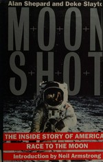 Moon shot : the inside story of America's race to the moon / by Alan Shepard and Deke Slayton with Jay Barbree and Howard Benedict ; introduction by Neil Armstrong